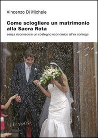 Come sciogliere un matrimonio alla Sacra Rota. Senza riconoscere un sostegno economico all'ex coniuge Come sciogliere un matrimonio alla Sacra Rota. Senza riconoscere un sostegno economico all'ex coniuge