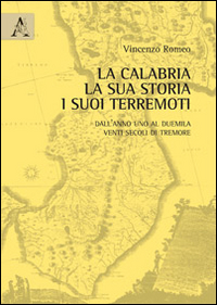 La Calabria, la sua storia, i suoi terremoti. Dall'anno Uno al Duemila. Venti secoli di tremore La Calabria, la sua storia, i suoi terremoti. Dall'anno Uno al Duemila. Venti secoli di tremore