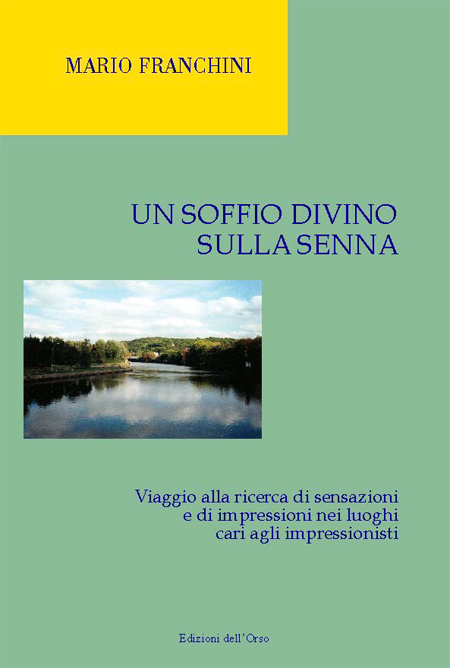 Un soffio divino sulla Senna. Viaggio alla ricerca di sensazioni e di impressioni nei luoghi cari agli impressionisti Un soffio divino sulla Senna. Viaggio alla ricerca di sensazioni e di impressioni nei luoghi cari agli impressionisti