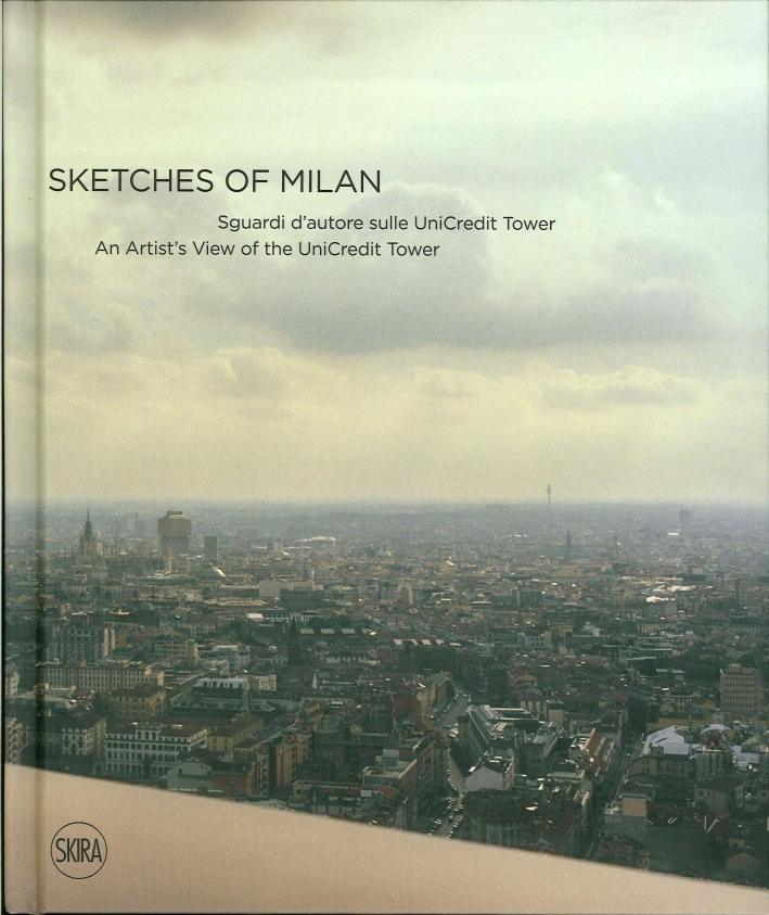 Sketches of Milan. Sguardi d'autore sulle UniCredit Tower. An Artist's View of the Unicredit Tower Sketches of Milan. Sguardi d'autore sulle UniCredit Tower. An Artist's View of the Unicredit Tower