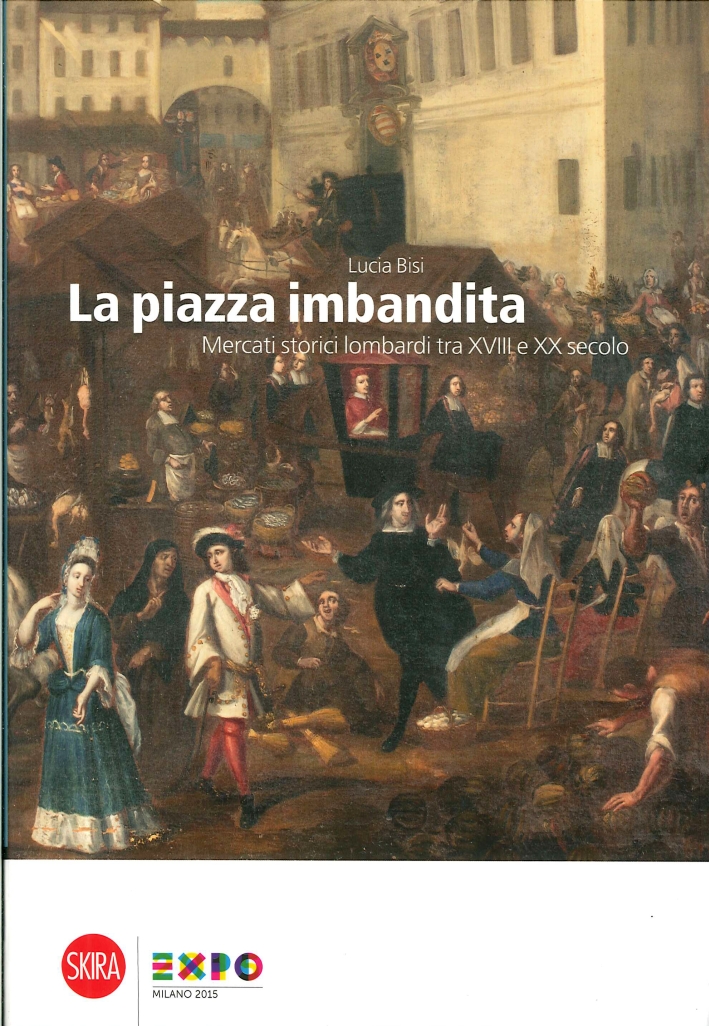 La Piazza Imbandita. Mercati Storici Lombardi tra XVIII e XX Secolo La Piazza Imbandita. Mercati Storici Lombardi tra XVIII e XX Secolo