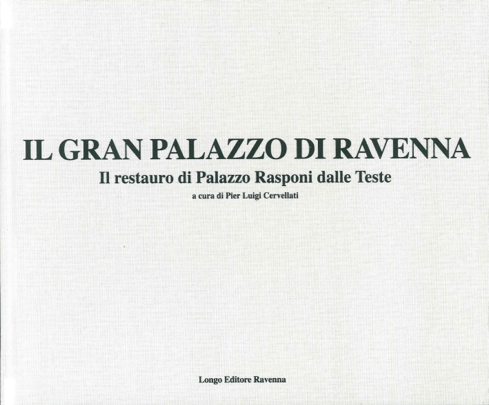 Il Gran Palazzo di Ravenna. Il restauro di Palazzo Rasponi dalle Teste Il Gran Palazzo di Ravenna. Il restauro di Palazzo Rasponi dalle Teste