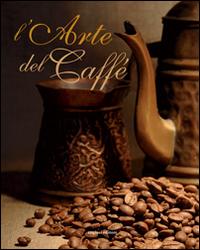 L'arte del caffè. Ediz. illustrata L'arte del caffè. Ediz. illustrata