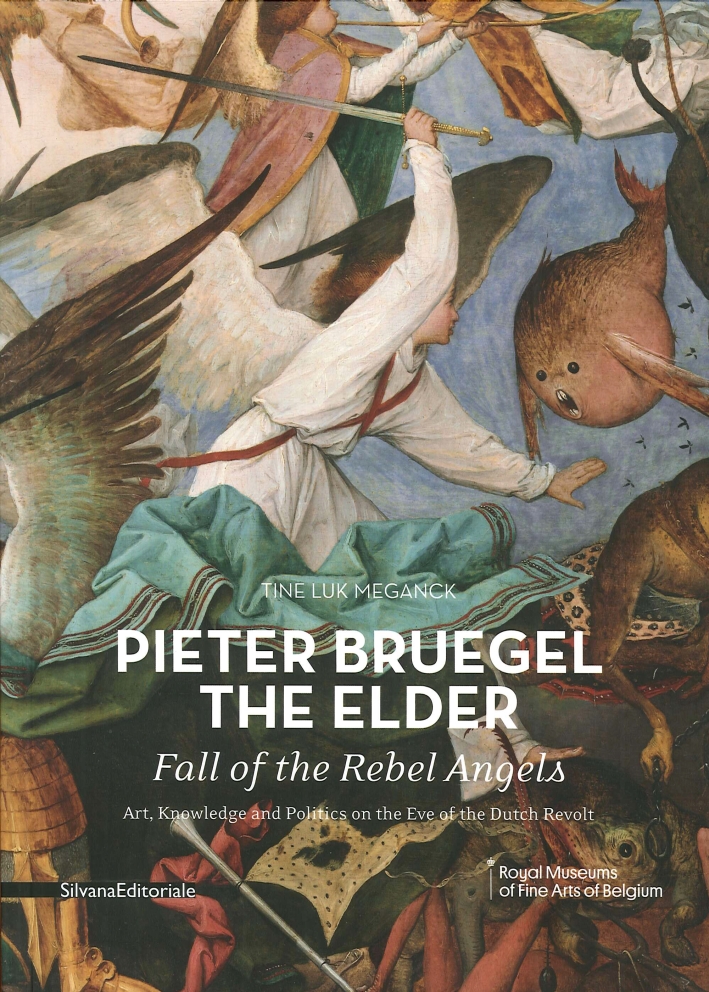 Pieter Bruegel the Elder's Fall of the Rebel Angels. Art, Knowledge and Politics on the Eve of the Dutch Revolt. Pieter Bruegel the Elder's Fall of the Rebel Angels. Art, Knowledge and Politics on the Eve of the Dutch Revolt.