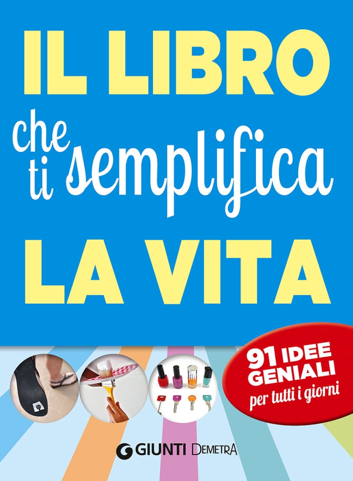 Il Libro che Ti Semplifica la Vita. 91 Idee Geniali per Tutti i Giorni Il Libro che Ti Semplifica la Vita. 91 Idee Geniali per Tutti i Giorni