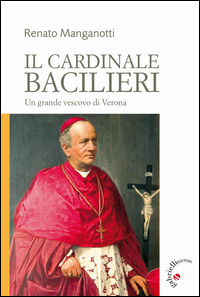 Il cardinale Bacilieri. Un grande vescovo di Verona Il cardinale Bacilieri. Un grande vescovo di Verona