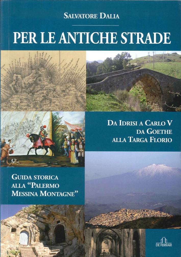 Per le antiche strade. Da idrisi a Carlo V da goethe alla Tarda Florio. Guida storica alla Per le antiche strade. Da idrisi a Carlo V da goethe alla Tarda Florio. Guida storica alla