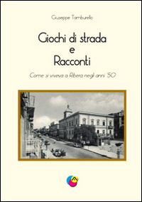 Giochi di strada e racconti. Come si viveva a Ribera negli anni '50 Giochi di strada e racconti. Come si viveva a Ribera negli anni '50