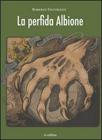 La perfida Albione. L'Inghilterra e le sue segrete connessioni con Hitler e Mussolini La perfida Albione. L'Inghilterra e le sue segrete connessioni con Hitler e Mussolini