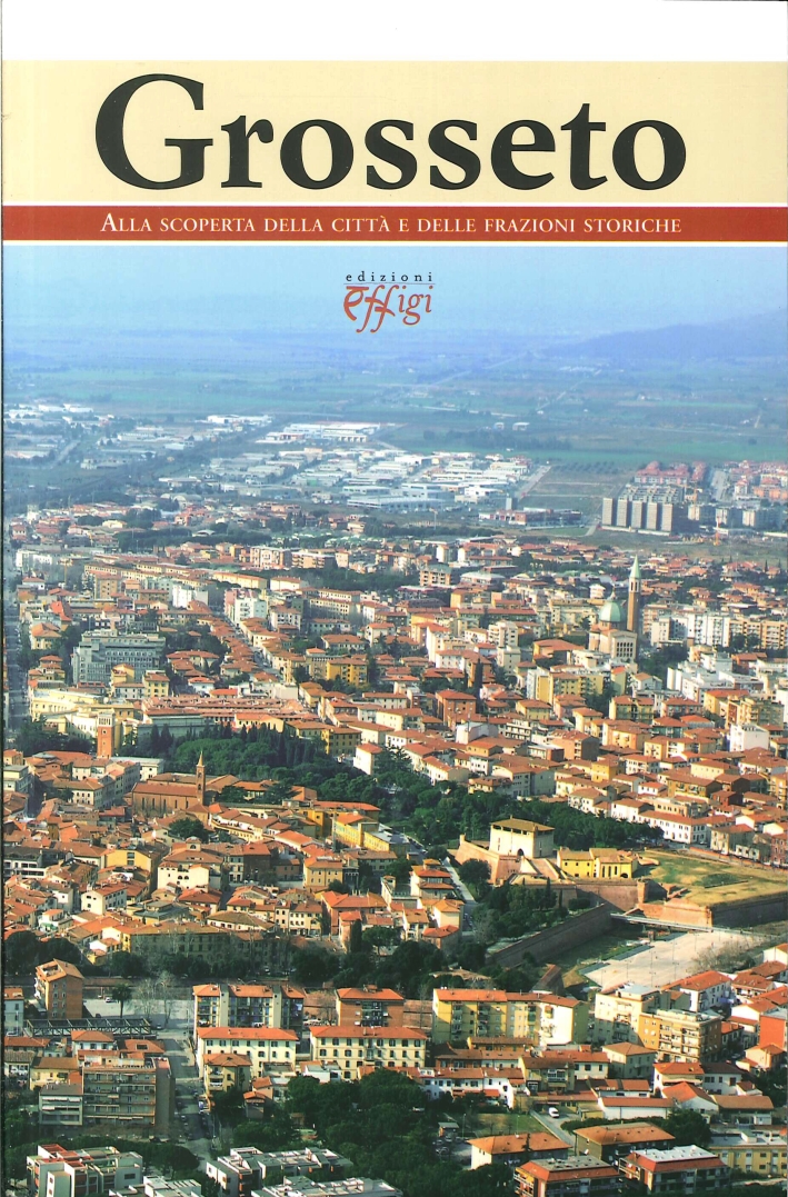 Grosseto. Alla scoperta della città e delle frazioni storiche Grosseto. Alla scoperta della città e delle frazioni storiche