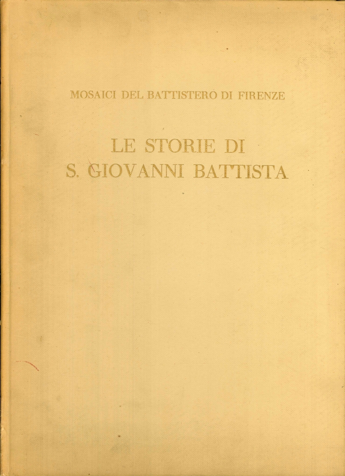 I Mosaici del Battistero di Firenze. Le Storie di S. Giovanni Battista. Le Storie di N. S. Gesù Cristo. Le Storie del Giudizio Finale. Le Storie delle Genesi e di Giuseppe. La Scarsella e le Altre Zone del Tempio I Mosaici del Battistero di Firenze. Le Storie di S. Giovanni Battista. Le Storie di N. S. Gesù Cristo. Le Storie del Giudizio Finale. Le Storie delle Genesi e di Giuseppe. La Scarsella e le Altre Zone del Tempio