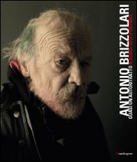 Antonio Brizzolari. Quasi un autoritratto-Almost a self-portrait. Ediz. italiana e inglese Antonio Brizzolari. Quasi un autoritratto-Almost a self-portrait. Ediz. italiana e inglese