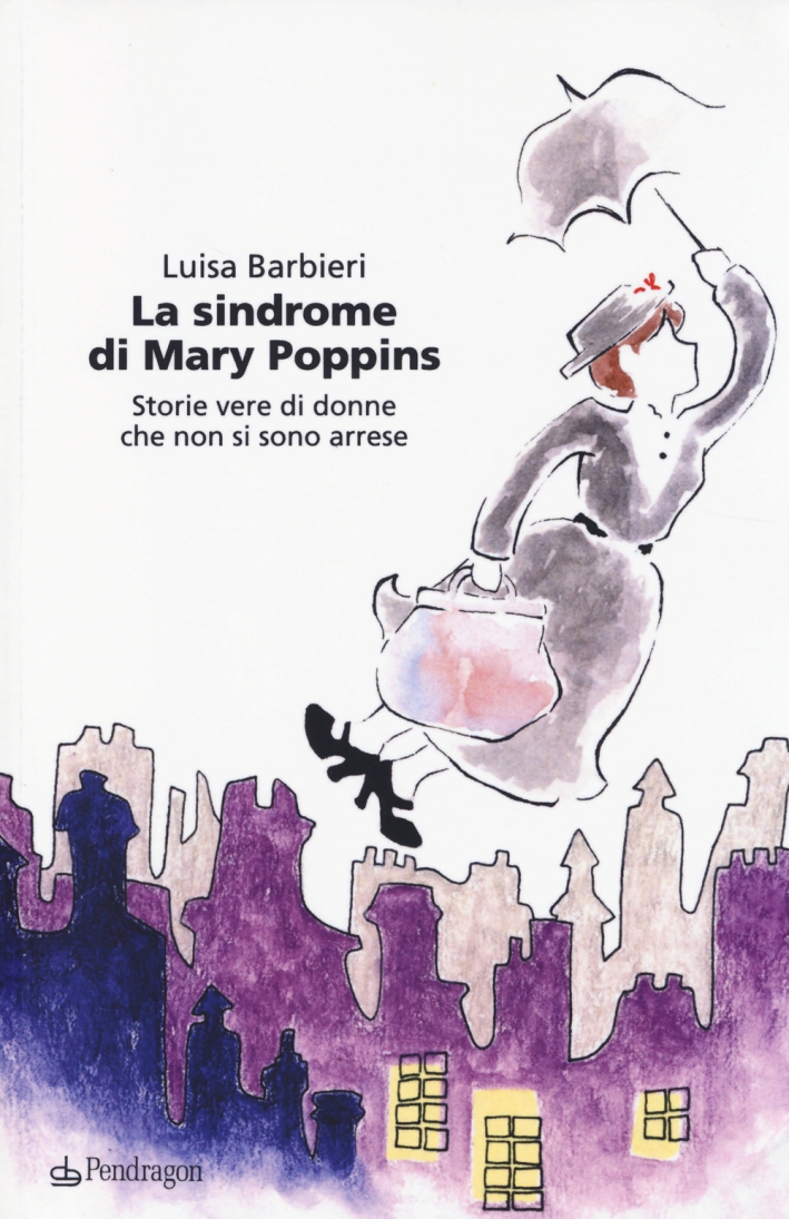 La sindrome di Mary Poppins. Storie vere di donne che non si sono arrese La sindrome di Mary Poppins. Storie vere di donne che non si sono arrese