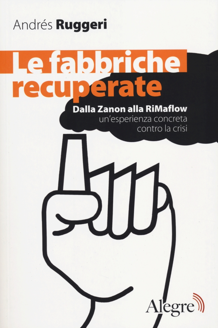 Le fabbriche recuperate. Dalla Zanon alla RiMaflow un'esperienza concreta contro la crisi Le fabbriche recuperate. Dalla Zanon alla RiMaflow un'esperienza concreta contro la crisi