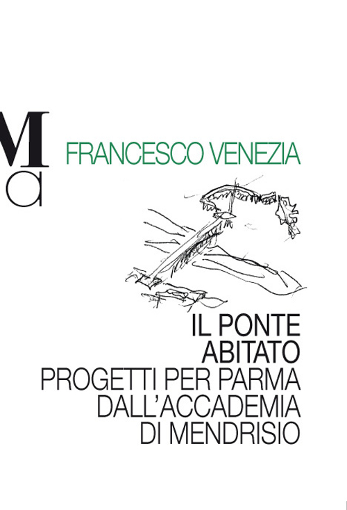Il ponte abitato. Progetti per Parma dell'accademia Mendrisio Il ponte abitato. Progetti per Parma dell'accademia Mendrisio