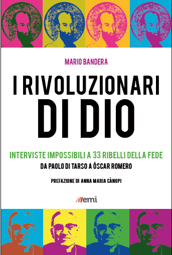 I Rivoluzionari di Dio. Interviste impossibili a 33 ribelli della fede. Da Paolo di Tarso a Óscar Romero I Rivoluzionari di Dio. Interviste impossibili a 33 ribelli della fede. Da Paolo di Tarso a Óscar Romero