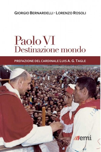 Paolo VI: destinazione mondo. I viaggi di Montini incontro ai popoli Paolo VI: destinazione mondo. I viaggi di Montini incontro ai popoli