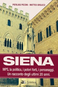 Siena. MPS, la politica, i poteri forti, i personaggi. Un racconto degli ultimi 20 anni