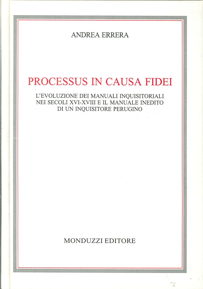 Processus in Causa Fidei. L'Evoluzione dei Manuali Inquisitoriali nei Secoli XVI-XVIII e il Manuale Inedito di un Inquisitore Perugino Processus in Causa Fidei. L'Evoluzione dei Manuali Inquisitoriali nei Secoli XVI-XVIII e il Manuale Inedito di un Inquisitore Perugino