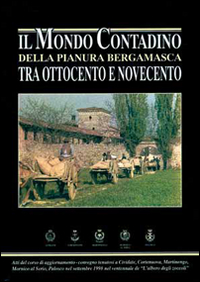 Il mondo contadino della pianura bergamasca tra Ottocento e Novecento Il mondo contadino della pianura bergamasca tra Ottocento e Novecento