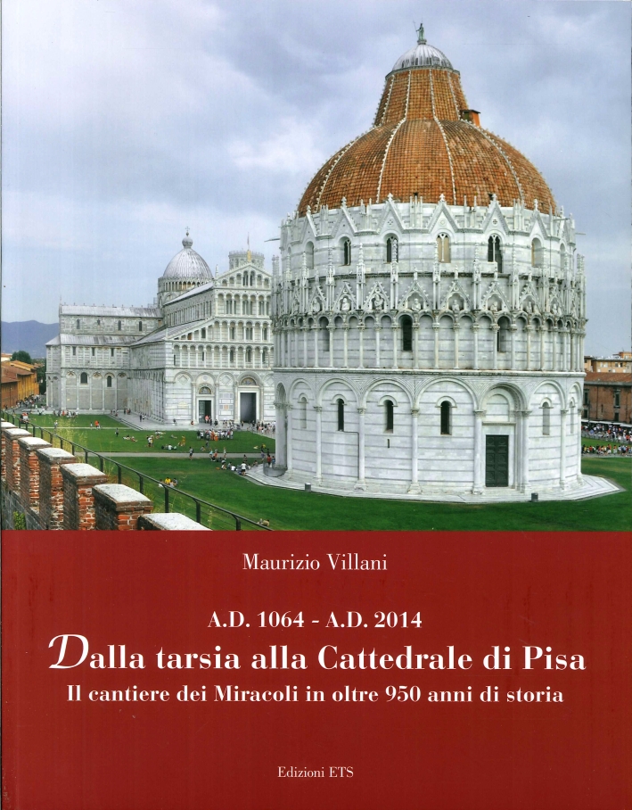 Dalla Tarsia alla Cattedrale di Pisa. Il Cantiere dei Miracoli in Oltre 950 Anni di Storia. A.d. 1064 - A.d. 2014 Dalla Tarsia alla Cattedrale di Pisa. Il Cantiere dei Miracoli in Oltre 950 Anni di Storia. A.d. 1064 - A.d. 2014