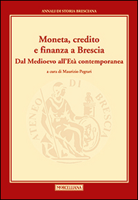Moneta, credito e finanza a Brescia. Dal Medioevo all'età contemporanea Moneta, credito e finanza a Brescia. Dal Medioevo all'età contemporanea