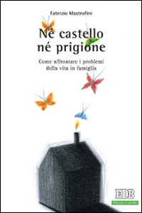 Né castello né prigione. Come affrontare i problemi della vita in famiglia Né castello né prigione. Come affrontare i problemi della vita in famiglia