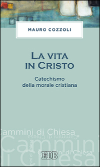 La vita in Cristo. Catechismo della morale cristiana La vita in Cristo. Catechismo della morale cristiana
