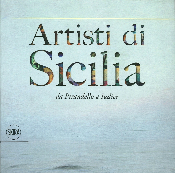 Artisti di Sicilia. Da Pirandello a Iudice Artisti di Sicilia. Da Pirandello a Iudice