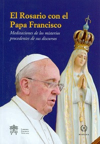 El Rosario con el papa Francisco. Meditaciones de los misterios procedentes de sus discursos El Rosario con el papa Francisco. Meditaciones de los misterios procedentes de sus discursos