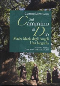 Sul cammino di Dio. Madre Maria degli Angeli. Una biografia Sul cammino di Dio. Madre Maria degli Angeli. Una biografia