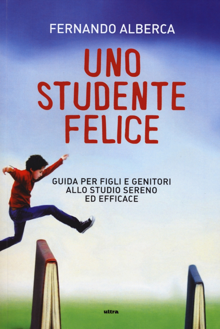 Uno studente felice. Guida per figli e genitori allo studio sereno ed efficace Uno studente felice. Guida per figli e genitori allo studio sereno ed efficace