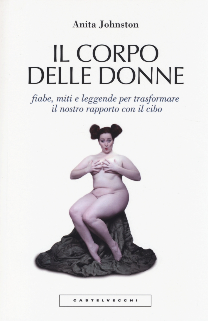 Il corpo delle donne. Fiabe, miti e leggende per trasformare il nostro rapporto con il cibo Il corpo delle donne. Fiabe, miti e leggende per trasformare il nostro rapporto con il cibo