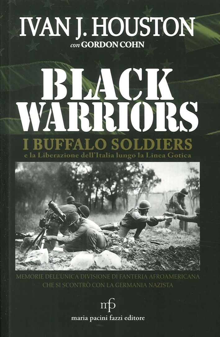 Black Warriors. I Buffalo Soldiers e la Liberazione dell'Italia Lungo la Linea Gotica. Memorie dell'Unica Divisione di Fanteria Afroamericana che Si Scontrò con la Germania Nazista Black Warriors. I Buffalo Soldiers e la Liberazione dell'Italia Lungo la Linea Gotica. Memorie dell'Unica Divisione di Fanteria Afroamericana che Si Scontrò con la Germania Nazista