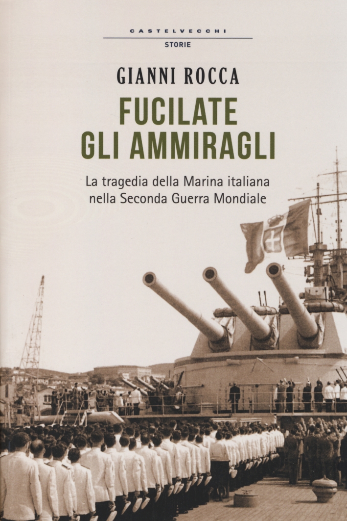 Fucilate gli ammiragli. La tragedia della marina italiana nella seconda guerra mondiale Fucilate gli ammiragli. La tragedia della marina italiana nella seconda guerra mondiale