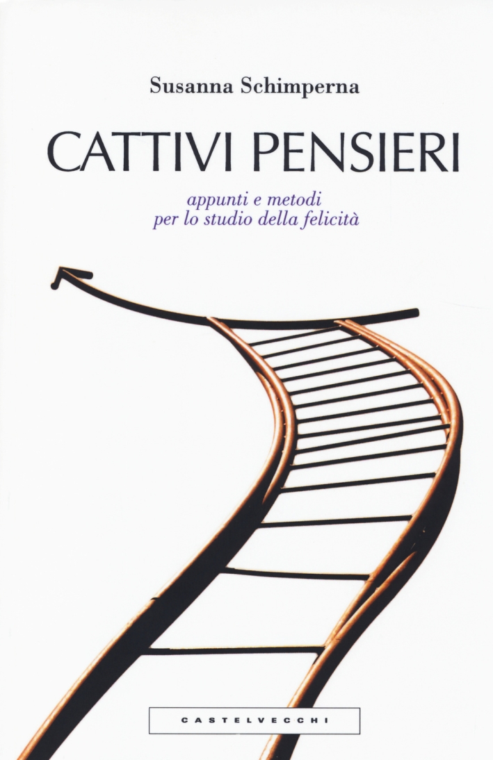 Cattivi pensieri. Appunti e metodi per lo studio della felicità Cattivi pensieri. Appunti e metodi per lo studio della felicità