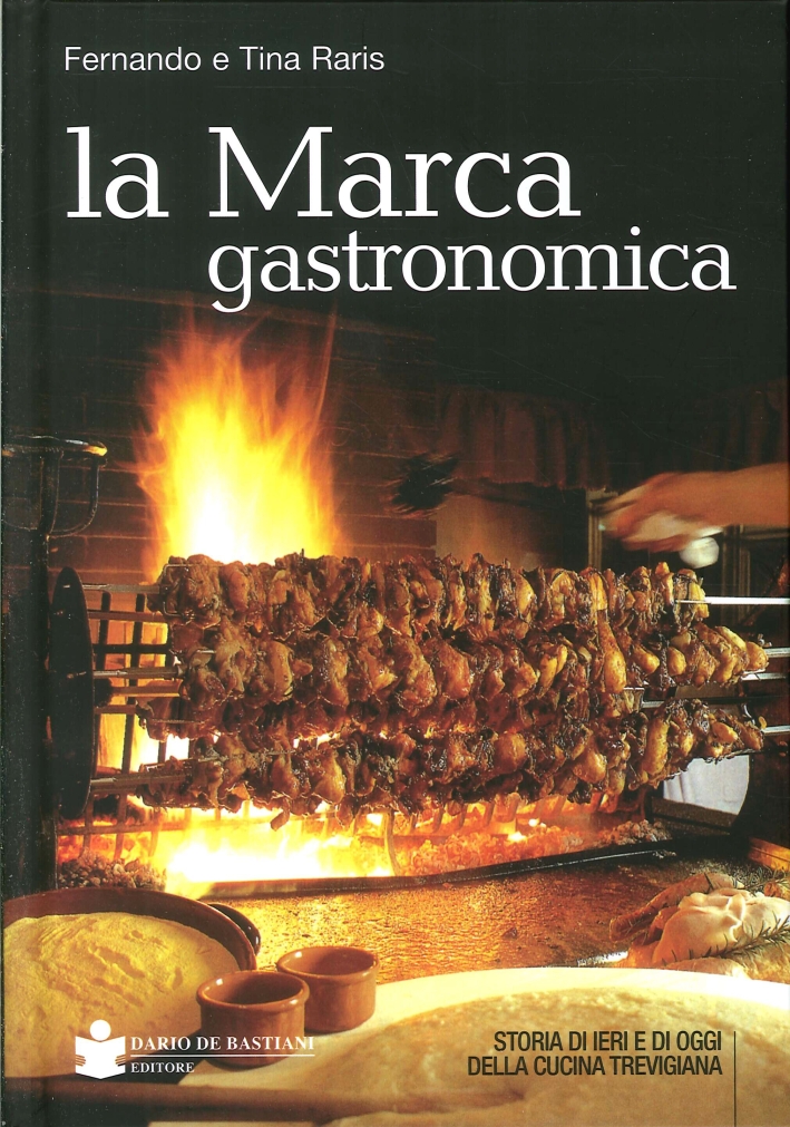La Marca Gastronomica. Storia di Ieri e di Oggi delle Cucina Trevigiana La Marca Gastronomica. Storia di Ieri e di Oggi delle Cucina Trevigiana