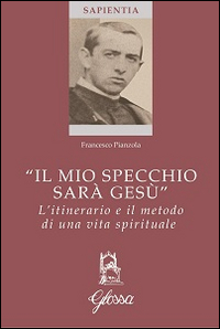 «Il mio specchio sarà Gesù». L'itinerario e il metodo di una vita spirituale «Il mio specchio sarà Gesù». L'itinerario e il metodo di una vita spirituale