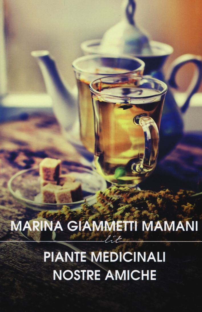 Piante medicinali nostre amiche. Manuale di preparati di piante nazionali ed esotiche Piante medicinali nostre amiche. Manuale di preparati di piante nazionali ed esotiche