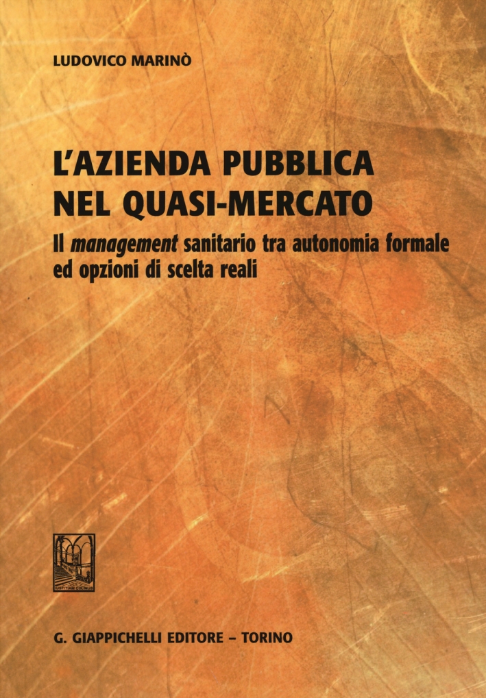 L'azienda pubblica nel quasi-mercato. Il management sanitario tra autonomia formale ed opzioni di scelta reali L'azienda pubblica nel quasi-mercato. Il management sanitario tra autonomia formale ed opzioni di scelta reali
