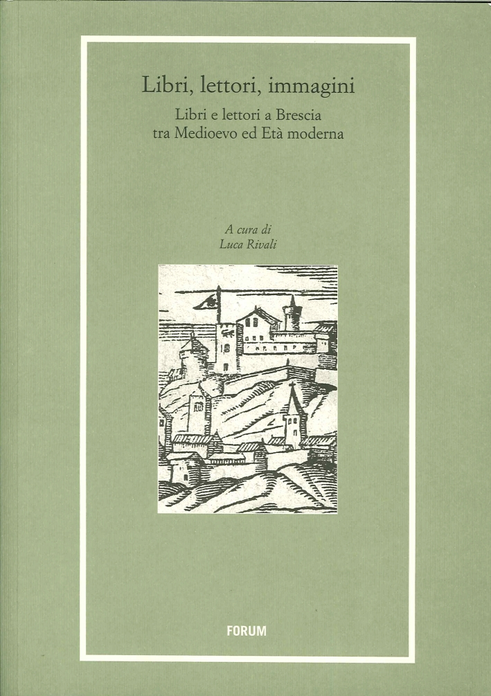 Libri, lettori, immagini. Libri e lettori a Brescia tra Medioevo e età moderna Libri, lettori, immagini. Libri e lettori a Brescia tra Medioevo e età moderna