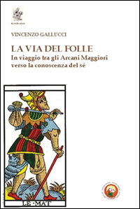 La via del folle. In viaggio tra gli Arcani Maggiori verso la conoscenza del sé La via del folle. In viaggio tra gli Arcani Maggiori verso la conoscenza del sé