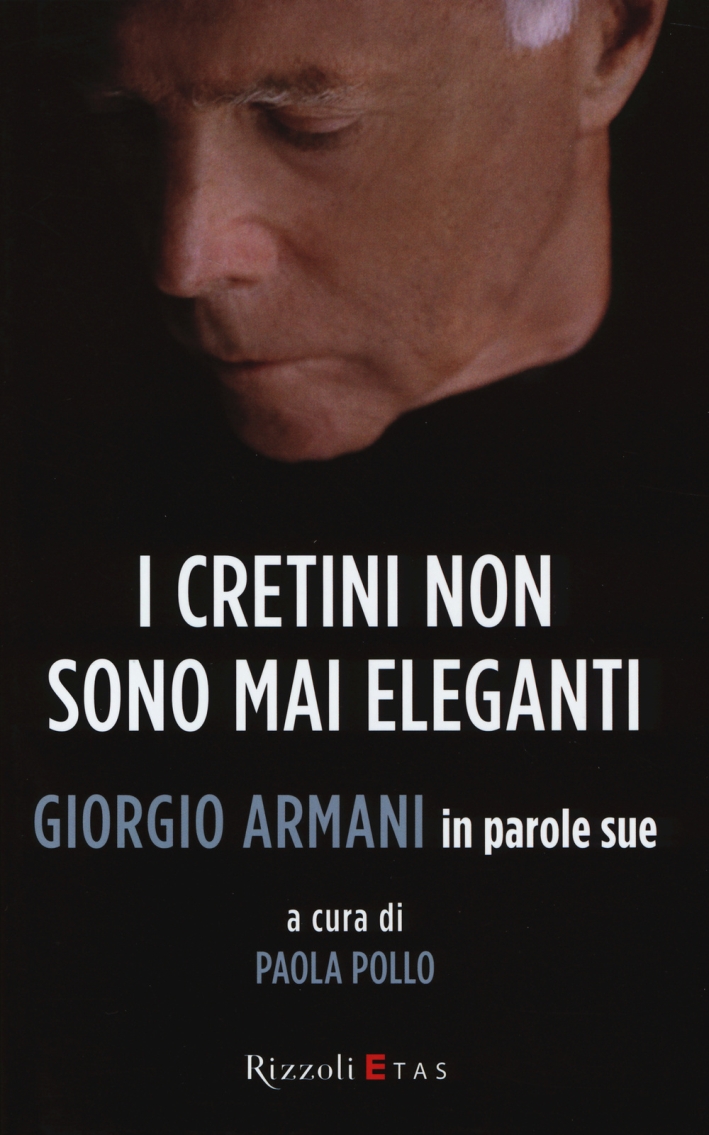 I cretini non sono mai eleganti. Giorgio Armani in parole sue I cretini non sono mai eleganti. Giorgio Armani in parole sue