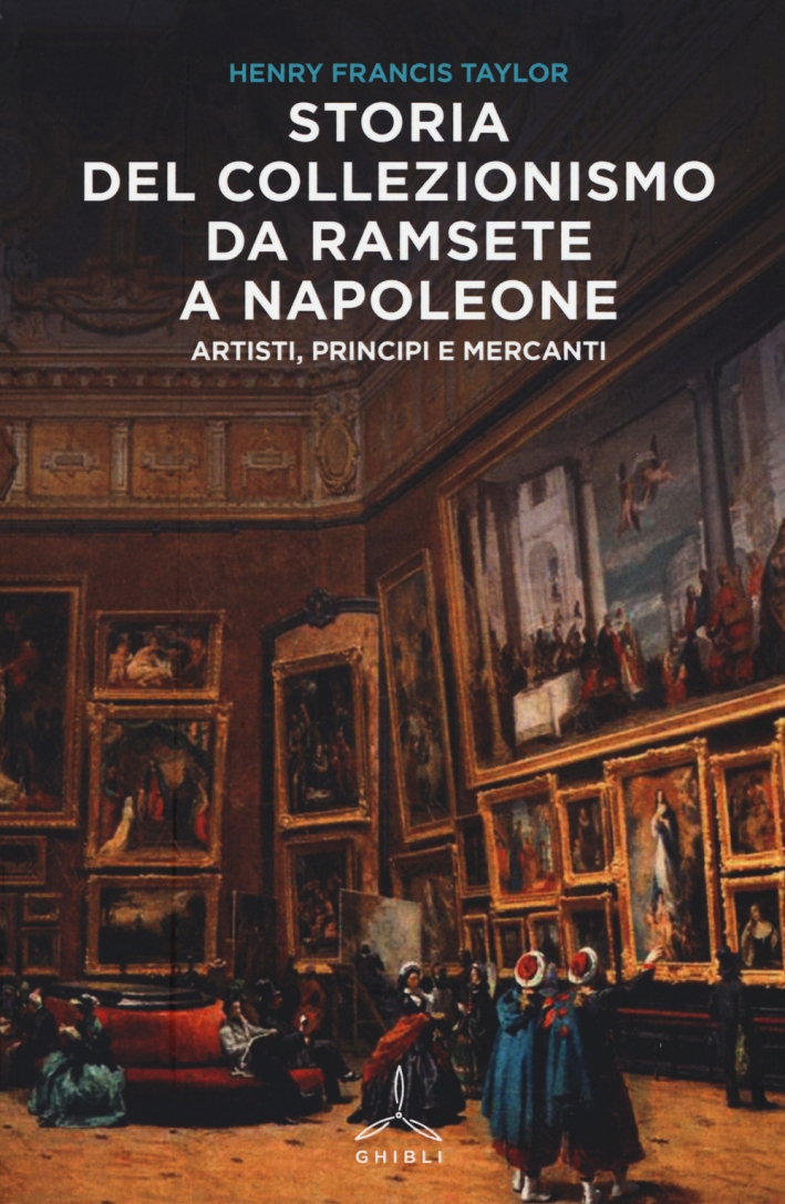Storia del Collezionismo Da Ramsete a Napoleone. Artisti, Principi e Mercanti Storia del Collezionismo Da Ramsete a Napoleone. Artisti, Principi e Mercanti