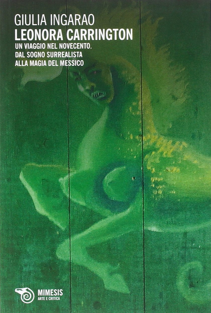 Leonora Carrington. Un Viaggio nel Novecento. dal Sogno Surrealista alla Magia del Messico Leonora Carrington. Un Viaggio nel Novecento. dal Sogno Surrealista alla Magia del Messico