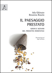 Il paesaggio prestato. Azioni e scenari del progetto ambientale Il paesaggio prestato. Azioni e scenari del progetto ambientale