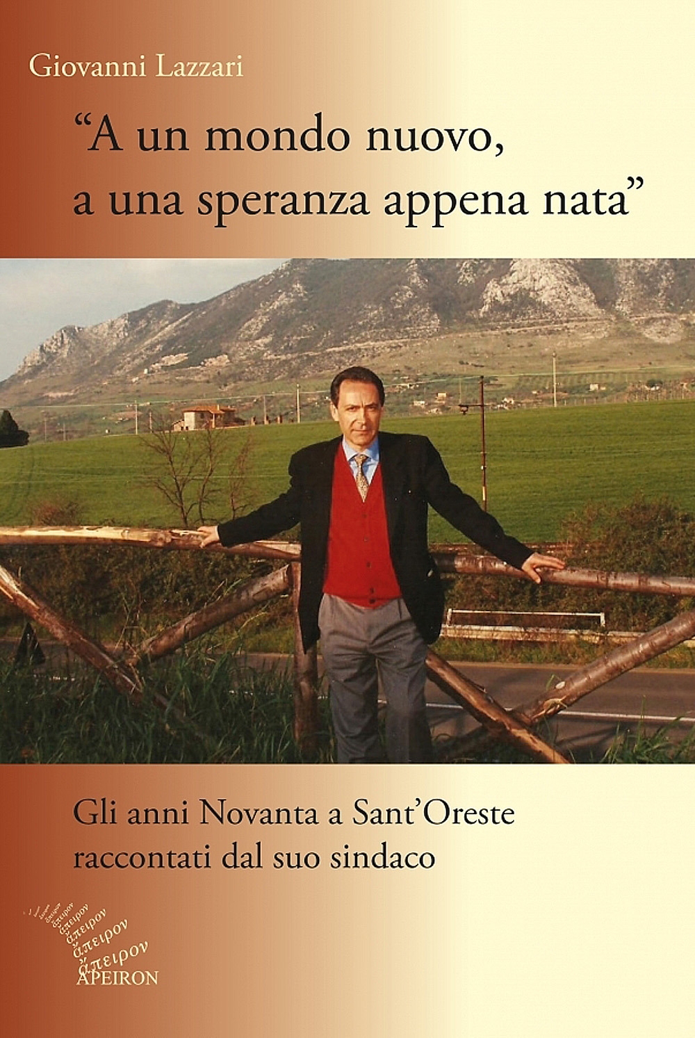 A un mondo nuovo, a una speranza appena nata. Gli anni NOvanta di Sant'Oreste raccontati dal suo sindaco A un mondo nuovo, a una speranza appena nata. Gli anni NOvanta di Sant'Oreste raccontati dal suo sindaco