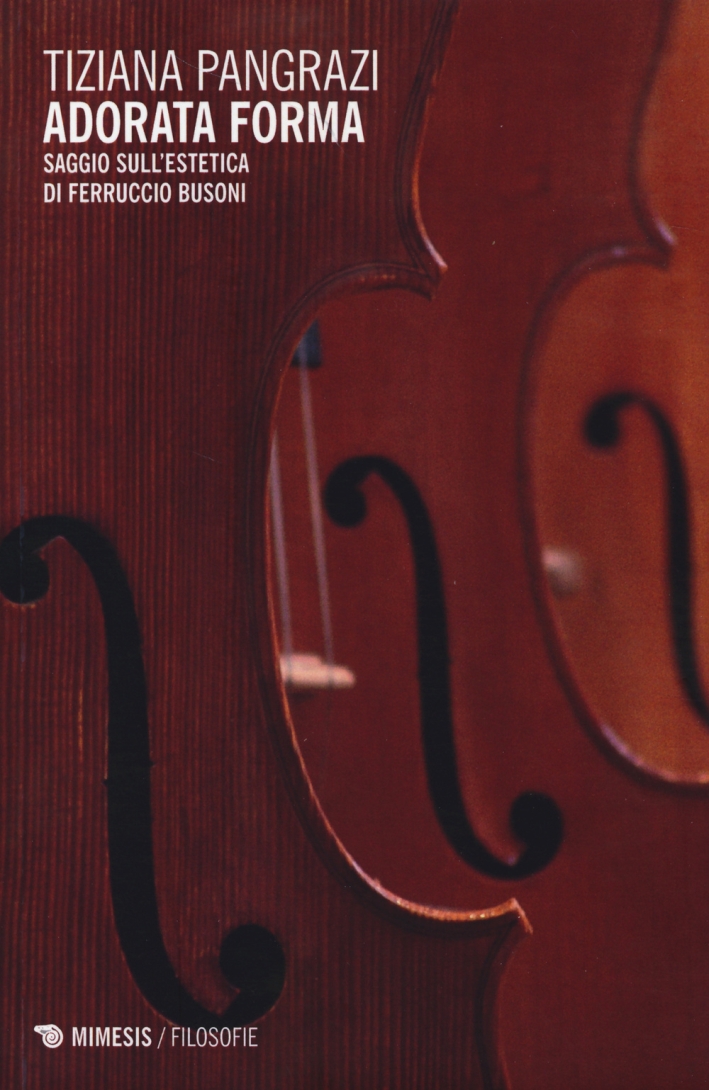 Adorata forma. Saggio sull'estetica di Ferruccio Busoni Adorata forma. Saggio sull'estetica di Ferruccio Busoni