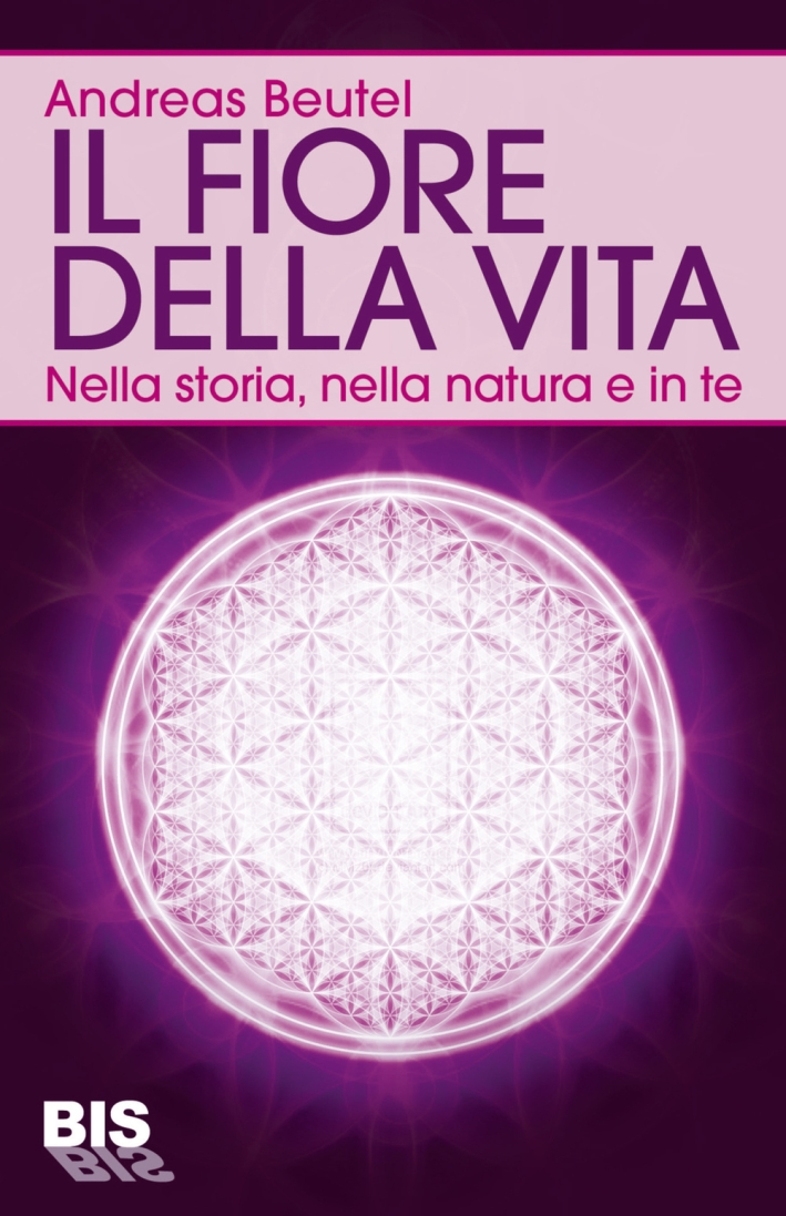 Il fiore della vita. Nella storia, nella natura e in te Il fiore della vita. Nella storia, nella natura e in te