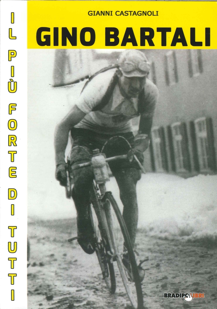 Gino Bartali il più Forte di Tutti. Su Strada e Contro l'Uomo Anche più Forte di Coppi Gino Bartali il più Forte di Tutti. Su Strada e Contro l'Uomo Anche più Forte di Coppi